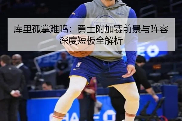 库里孤掌难鸣：勇士附加赛前景与阵容深度短板全解析