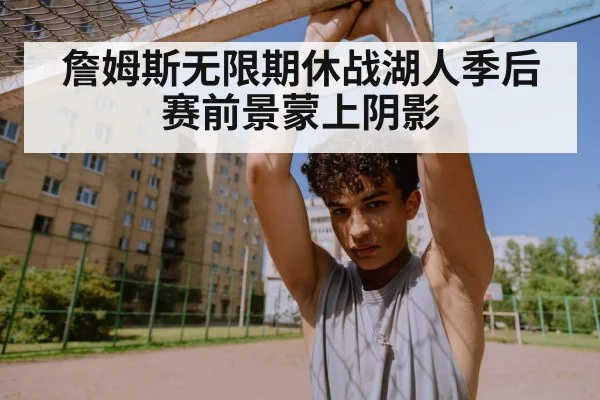 詹姆斯无限期休战湖人季后赛前景蒙上阴影