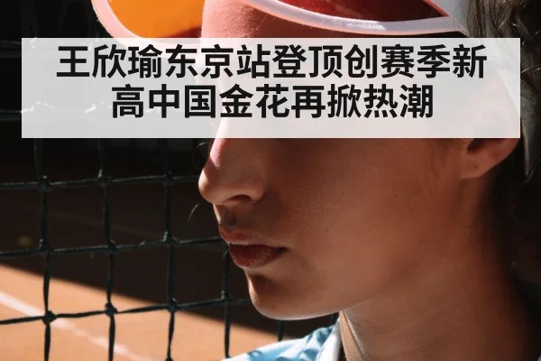 王欣瑜东京站登顶创赛季新高中国金花再掀热潮