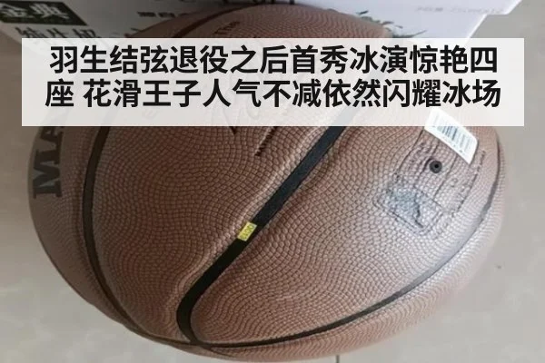 羽生结弦退役之后首秀冰演惊艳四座 花滑王子人气不减依然闪耀冰场