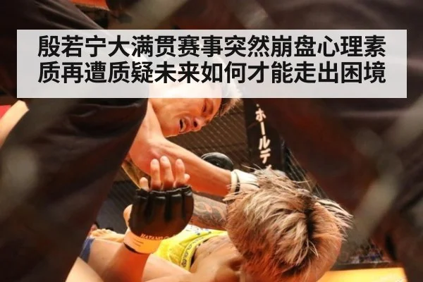 殷若宁大满贯赛事突然崩盘心理素质再遭质疑未来如何才能走出困境